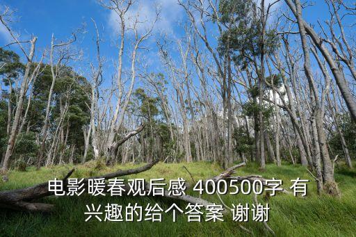 暖春觀后感，電影暖春觀后感 400500字 有興趣的給個答案 謝謝