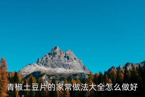青椒土豆片的家常做法大全怎么做好