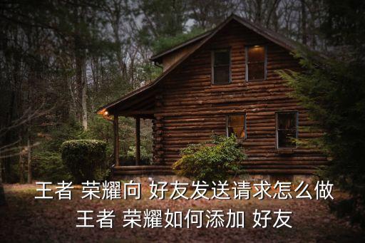 王者榮耀加好友,王者榮耀怎么加好友?