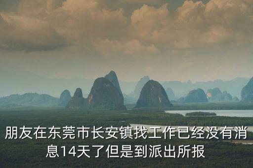 朋友在東莞市長安鎮找工作已經沒有消息14天了但是到派出所報
