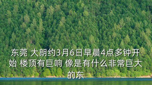 東莞小區(qū)爆炸事件，東莞 大朗約3月6日早晨4點(diǎn)多鐘開始 樓頂有巨響 像是有什么非常巨大的東