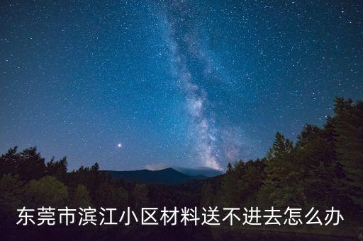 東莞市濱江小區(qū)材料送不進(jìn)去怎么辦