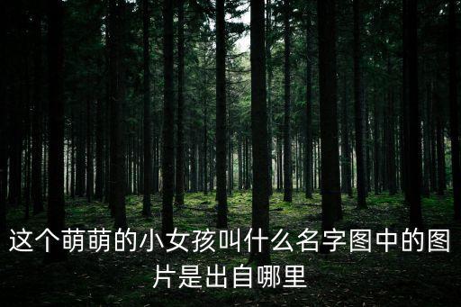 這個萌萌的小女孩叫什么名字圖中的圖片是出自哪里