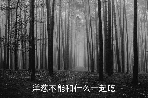 洋蔥相克大全表，洋蔥不和哪些食物相克