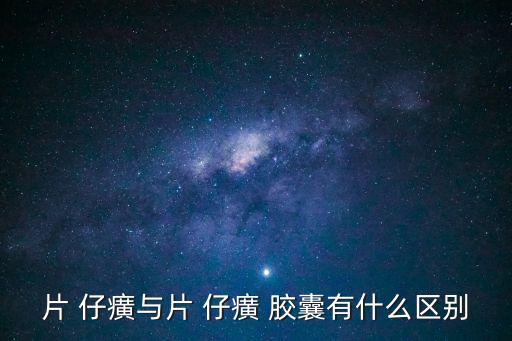 片 仔癀與片 仔癀 膠囊有什么區別