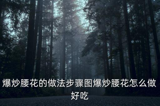 爆炒腰花的做法步驟圖爆炒腰花怎么做好吃