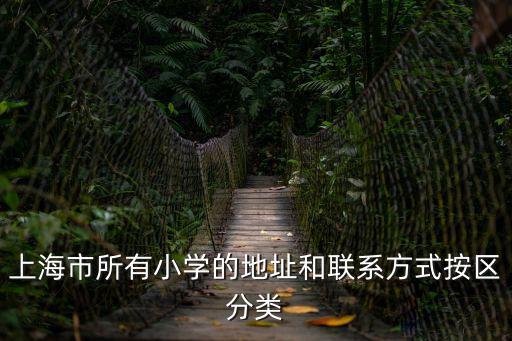 上海市所有小學(xué)的地址和聯(lián)系方式按區(qū)分類
