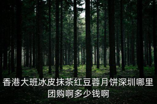 香港大班冰皮抹茶紅豆蓉月餅深圳哪里團購啊多少錢啊