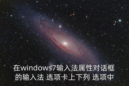 在windows7輸入法屬性對話框的輸入法 選項卡上下列 選項中