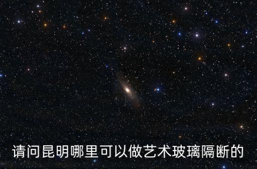 請問昆明哪里可以做藝術(shù)玻璃隔斷的