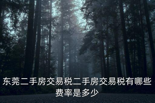 東莞二手房交易稅二手房交易稅有哪些費率是多少