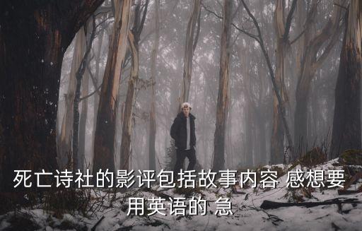 死亡詩社的影評(píng)包括故事內(nèi)容 感想要用英語的 急