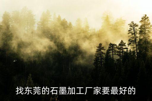 找東莞的石墨加工廠家要最好的