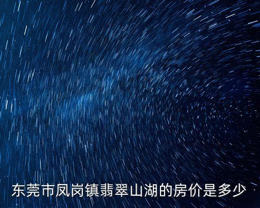 東莞市鳳崗鎮翡翠山湖的房價是多少