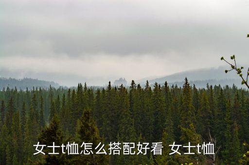 女士t恤怎么搭配好看 女士t恤