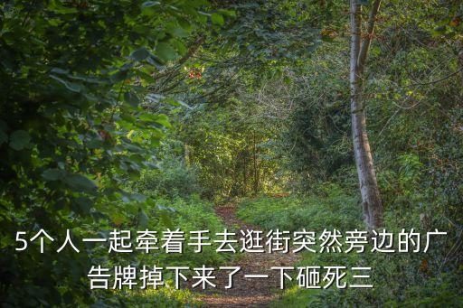 5個人一起牽著手去逛街突然旁邊的廣告牌掉下來了一下砸死三