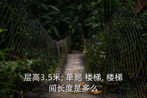 層高3.5米, 單跑 樓梯, 樓梯間長度是多么