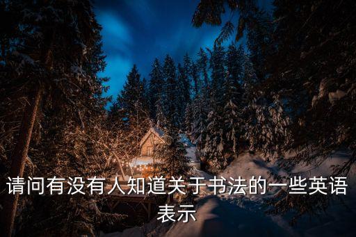 請問有沒有人知道關于書法的一些英語表示