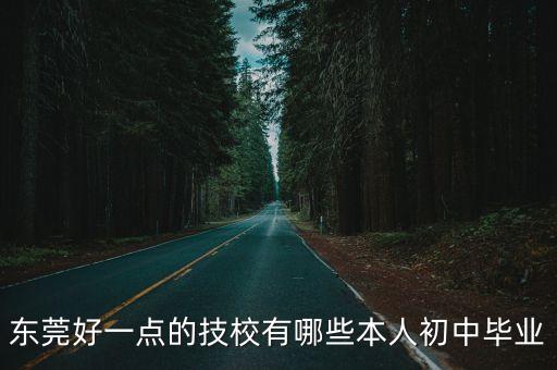 東莞好一點(diǎn)的技校有哪些本人初中畢業(yè)