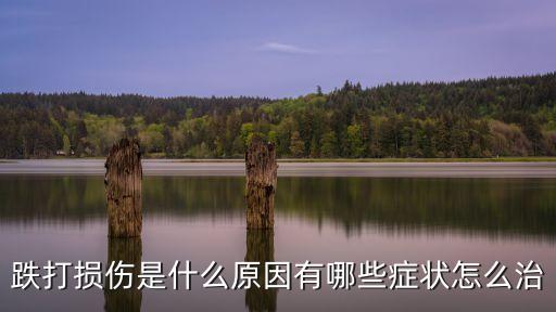 跌打損傷是什么原因有哪些癥狀怎么治