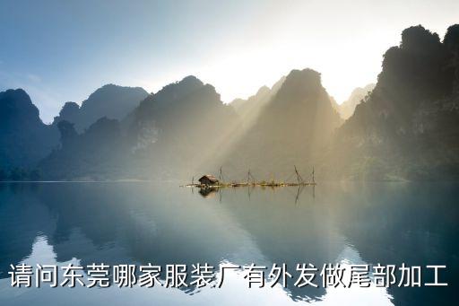請問東莞哪家服裝廠有外發做尾部加工