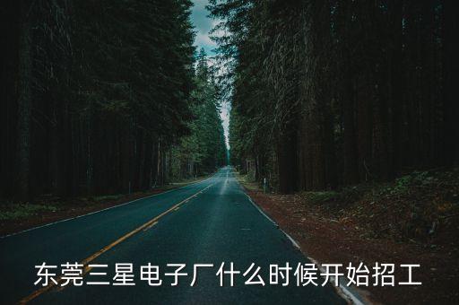 東莞三星電子廠什么時候開始招工