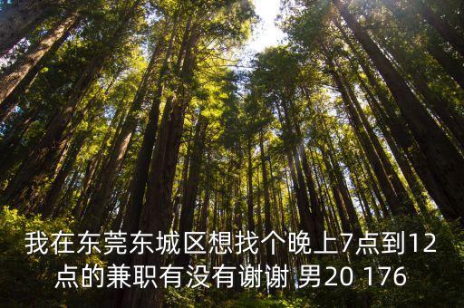 我在東莞東城區(qū)想找個(gè)晚上7點(diǎn)到12點(diǎn)的兼職有沒有謝謝 男20 176
