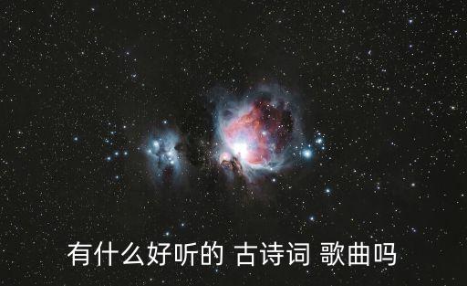 有什么好聽的 古詩詞 歌曲嗎