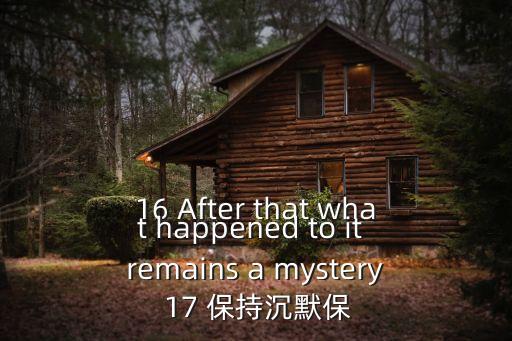 16 After that what happened to it remains a mystery 17 保持沉默保