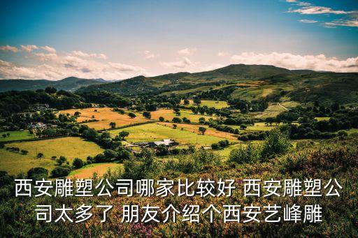 西安雕塑公司哪家比較好 西安雕塑公司太多了 朋友介紹個西安藝峰雕