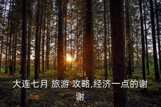 大連七月 旅游 攻略,經濟一點的謝謝