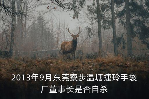 2013年9月東莞寮步溫塘捷玲手袋廠董事長是否自殺