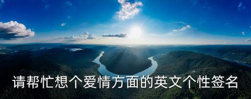 請幫忙想個愛情方面的英文個性簽名