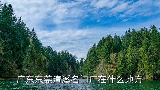廣東東莞清溪名門廠在什么地方