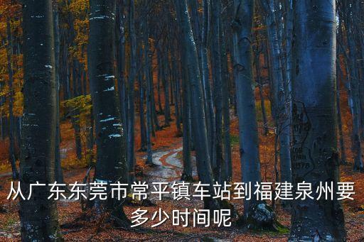 從廣東東莞市常平鎮車站到福建泉州要多少時間呢