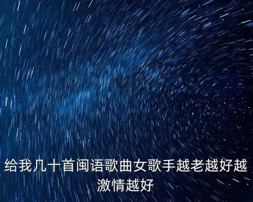 閩語歌，給我?guī)资组}語歌曲女歌手越老越好越激情越好