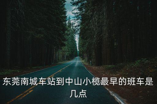 東莞南站到中山小欖，請問 從東莞南站到小欖車站要幾個小時 票價要多少 最后班車是幾點