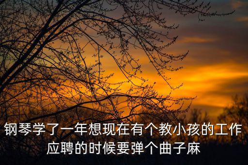 鋼琴學了一年想現在有個教小孩的工作應聘的時候要彈個曲子麻