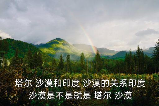  塔爾 沙漠和印度 沙漠的關系印度 沙漠是不是就是 塔爾 沙漠