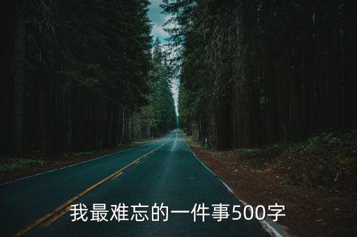 我最難忘的一件事，我最難忘的一件事500字