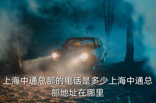 上海中通總部的電話是多少上海中通總部地址在哪里