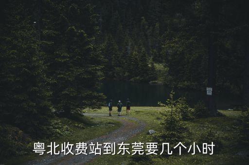 粵北收費站到東莞要幾個小時