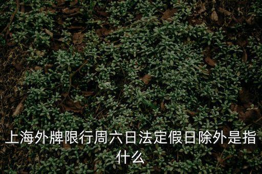上海市區周末外牌限行規定，咨詢上海周末外地車牌限行嗎