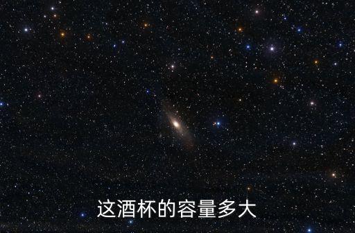 這酒杯的容量多大