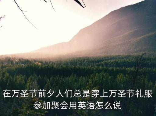 在萬(wàn)圣節(jié)前夕人們總是穿上萬(wàn)圣節(jié)禮服參加聚會(huì)用英語(yǔ)怎么說