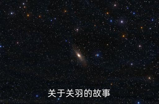 關羽的故事，關羽的一個簡潔故事