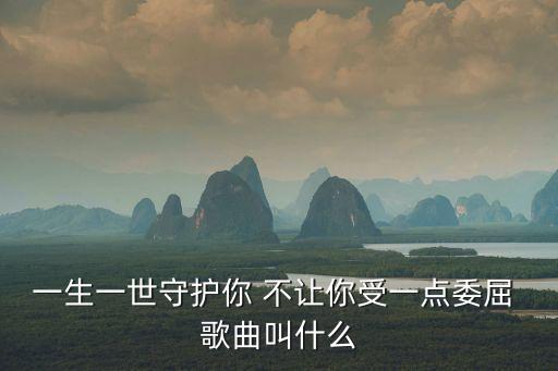 一生一世守護你 不讓你受一點委屈 歌曲叫什么