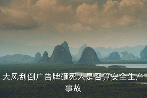 大風(fēng)刮倒廣告牌砸死人是否算安全生產(chǎn)事故