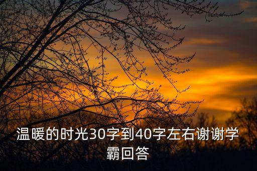 溫暖的時(shí)光30字到40字左右謝謝學(xué)霸回答