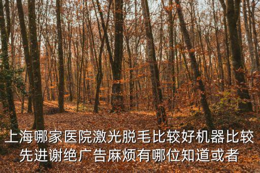 上海哪家醫院激光脫毛比較好機器比較先進謝絕廣告麻煩有哪位知道或者